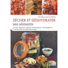 Sécher Et Déshydrater Ses Aliments - Fruits, Légumes, Plantes Aromatiques,